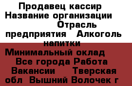 Продавец-кассир › Название организации ­ Prisma › Отрасль предприятия ­ Алкоголь, напитки › Минимальный оклад ­ 1 - Все города Работа » Вакансии   . Тверская обл.,Вышний Волочек г.